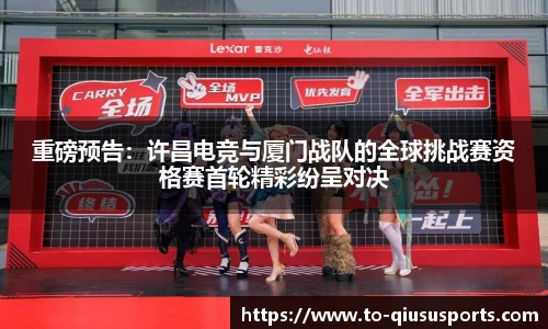 重磅预告：许昌电竞与厦门战队的全球挑战赛资格赛首轮精彩纷呈对决